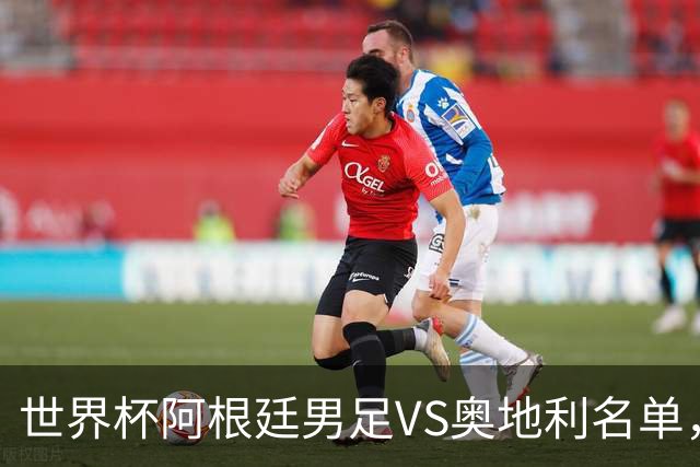 世界杯阿根廷男足VS奥地利名单，梅西领衔首发，中超外援替补，CCTV5直播